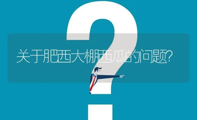 关于肥西大棚西瓜的问题? | 养殖问题解答