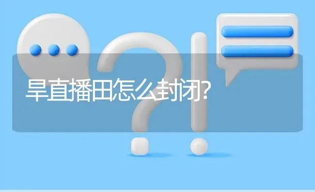 旱直播田怎么封闭? | 养殖问题解答