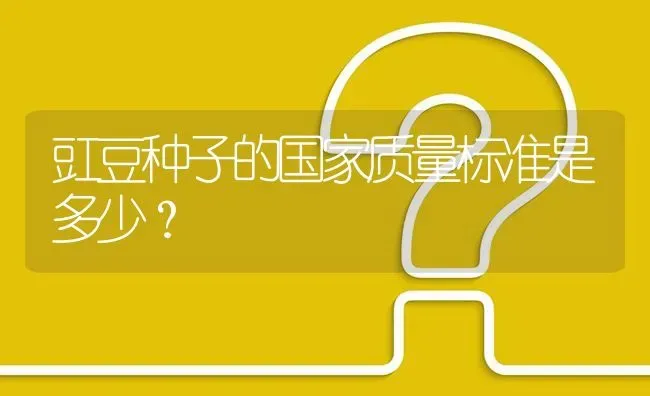 豇豆种子的国家质量标准是多少? | 养殖问题解答