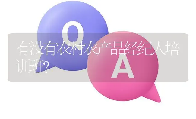 有没有农村农产品经纪人培训班? | 养殖问题解答
