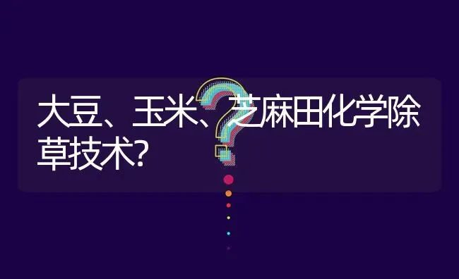 大豆、玉米、芝麻田化学除草技术? | 养殖问题解答