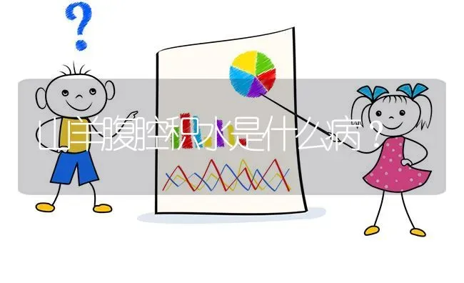 山羊腹腔积水是什么病? | 养殖问题解答