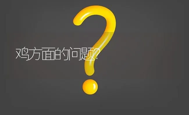 鸡方面的问题? | 养殖问题解答