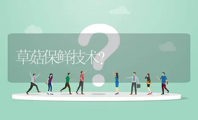 草菇保鲜技术? | 养殖问题解答