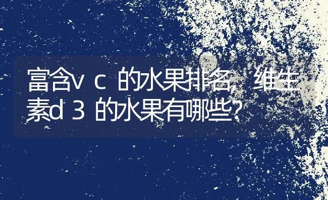 富含vc的水果排名,维生素d3的水果有哪些？ | 养殖常见问题