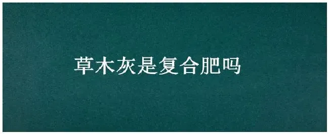 草木灰是复合肥吗 | 农业问题