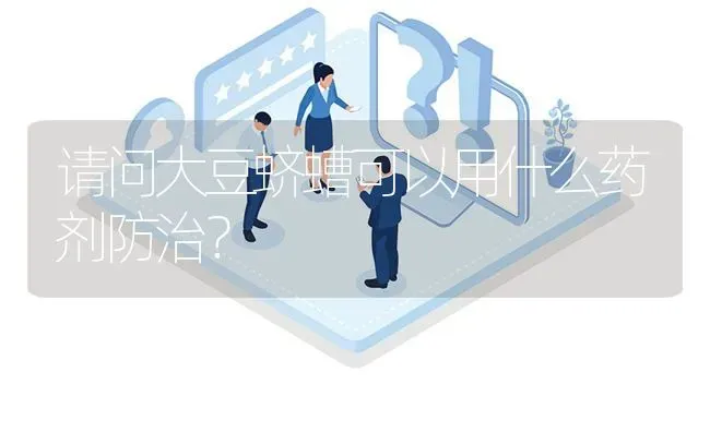 请问大豆蛴螬可以用什么药剂防治? | 养殖问题解答