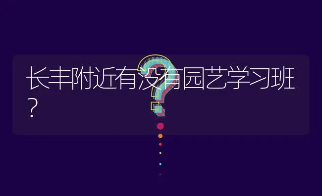 长丰附近有没有园艺学习班? | 养殖问题解答