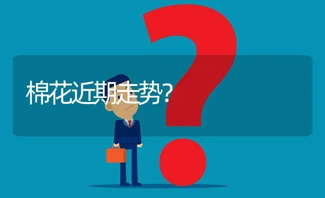 棉花近期走势? | 养殖问题解答