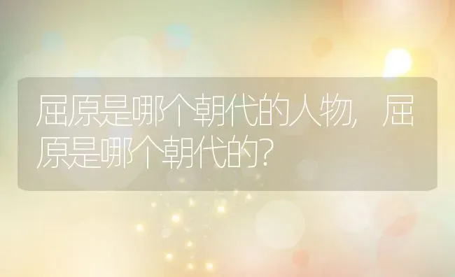屈原是哪个朝代的人物,屈原是哪个朝代的？ | 养殖常见问题