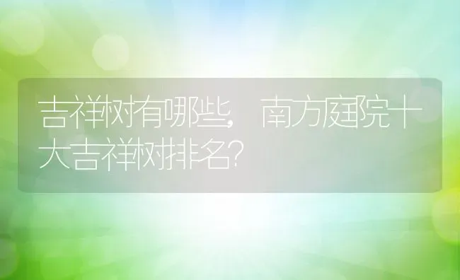 吉祥树有哪些,南方庭院十大吉祥树排名？ | 养殖常见问题