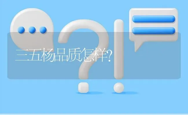 三五杨品质怎样? | 养殖问题解答