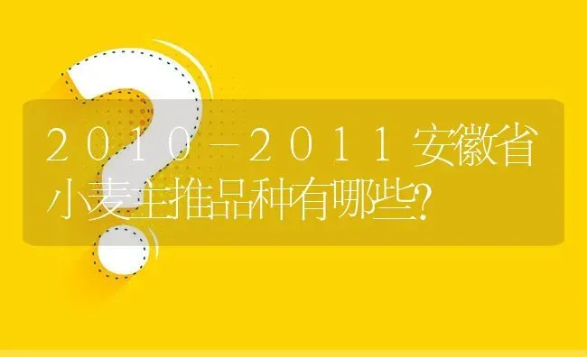 2010-2011安徽省小麦主推品种有哪些? | 养殖问题解答