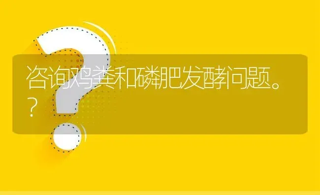 咨询鸡粪和磷肥发酵问题。? | 养殖问题解答