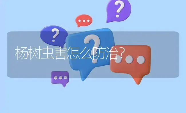 杨树虫害怎么防治? | 养殖问题解答