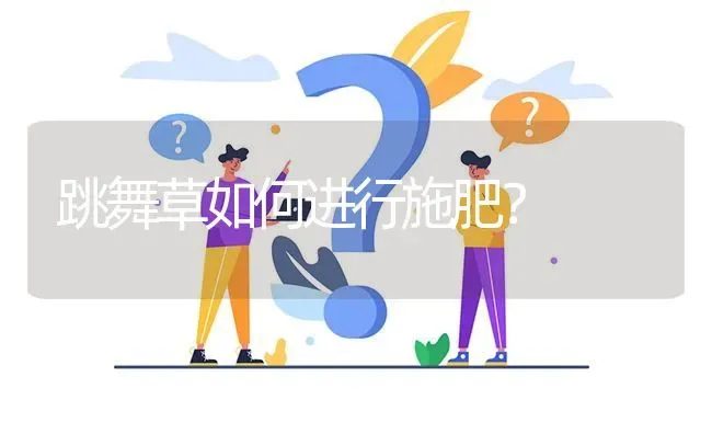 跳舞草如何进行施肥? | 养殖问题解答