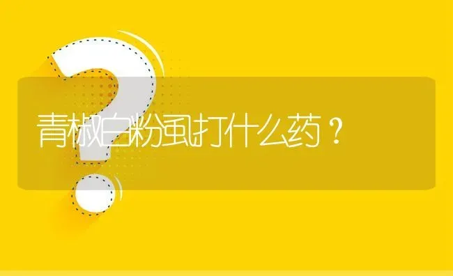 青椒白粉虱打什么药? | 养殖问题解答