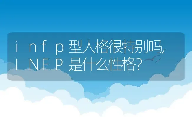 infp型人格很特别吗,INFP是什么性格？ | 养殖常见问题