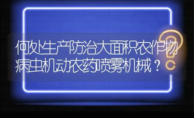 何处生产防治大面积农作物病虫机动农药喷雾机械? | 养殖问题解答