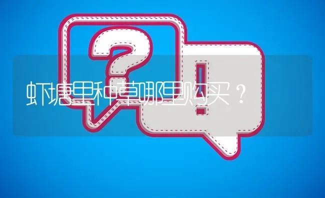 虾塘里种草哪里购买? | 养殖问题解答