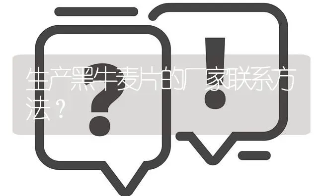 生产黑牛麦片的厂家联系方法? | 养殖问题解答