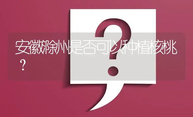 安徽滁州是否可以种植核桃? | 养殖问题解答