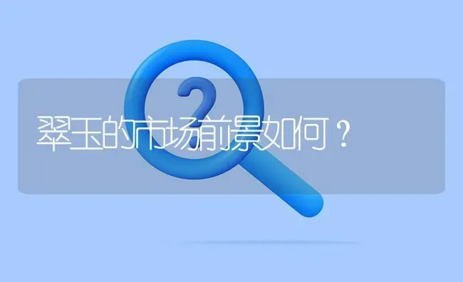 翠玉的市场前景如何? | 养殖问题解答