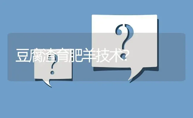 豆腐渣育肥羊技术? | 养殖问题解答