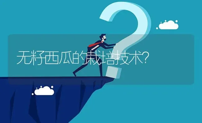 无籽西瓜的栽培技术? | 养殖问题解答