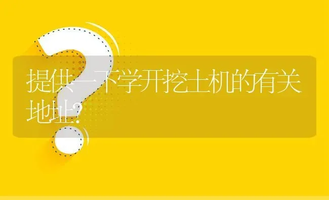 提供一下学开挖土机的有关地址? | 养殖问题解答