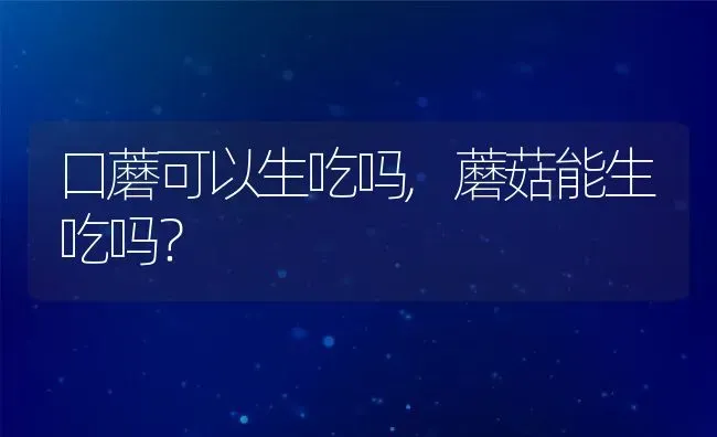 口蘑可以生吃吗,蘑菇能生吃吗？ | 养殖常见问题