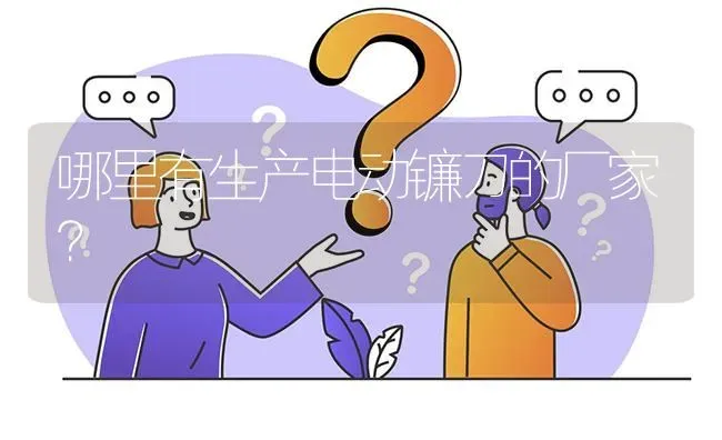 哪里有生产电动镰刀的厂家? | 养殖问题解答
