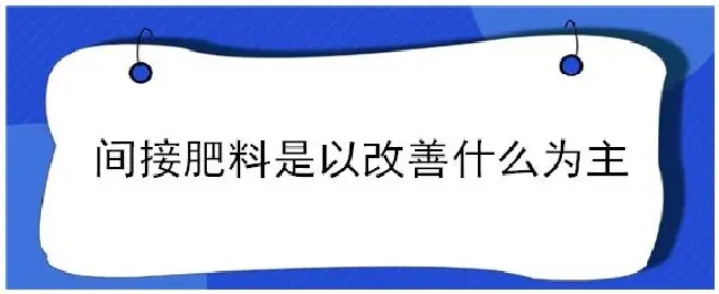 间接肥料是以改善什么为主 | 科普知识