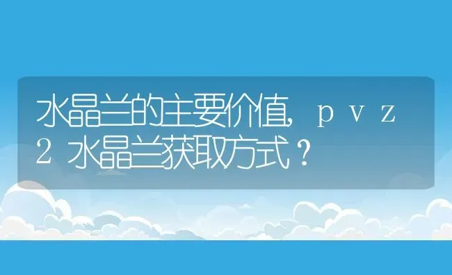 水晶兰的主要价值,pvz2水晶兰获取方式？ | 养殖常见问题