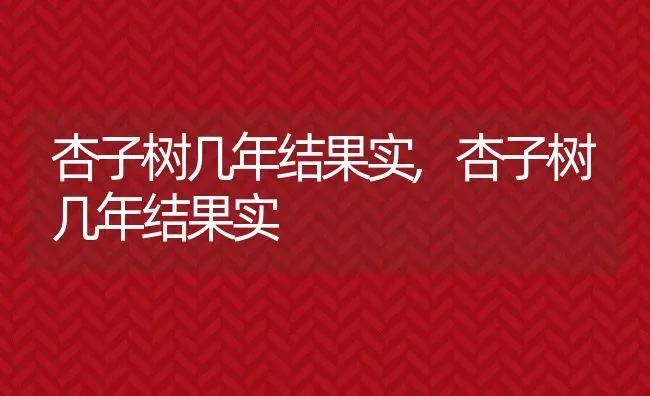 杏子树几年结果实,杏子树几年结果实 | 养殖常见问题