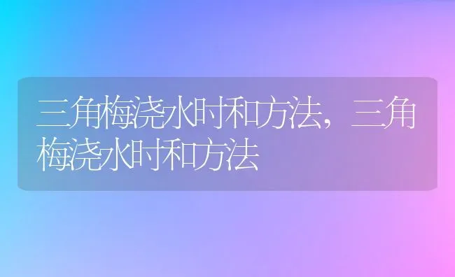三角梅浇水时和方法,三角梅浇水时和方法 | 养殖常见问题