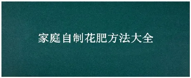 家庭自制花肥方法大全 | 农业问题