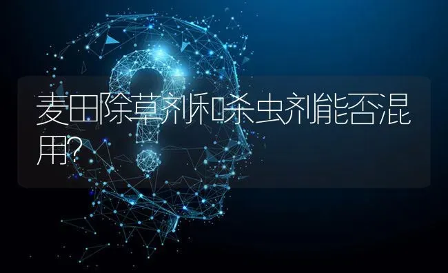麦田除草剂和杀虫剂能否混用? | 养殖问题解答