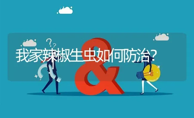 我家辣椒生虫如何防治? | 养殖问题解答