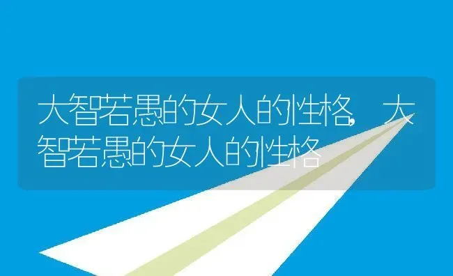 大智若愚的女人的性格,大智若愚的女人的性格 | 养殖常见问题