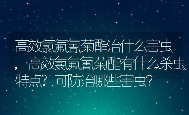 高效氯氟氰菊酯治什么害虫,高效氯氟氰菊酯有什么杀虫特点?可防治哪些害虫？ | 养殖常见问题