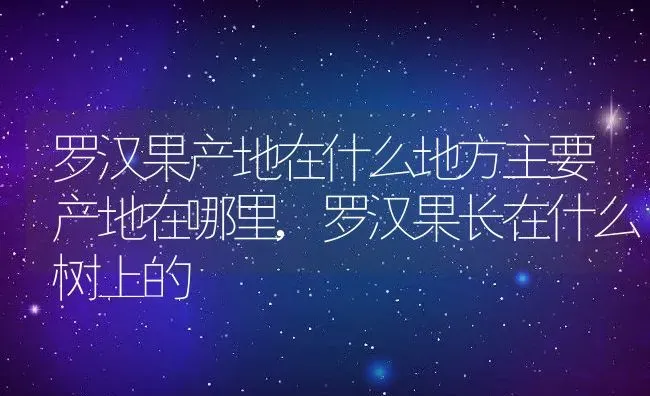 罗汉果产地在什么地方主要产地在哪里,罗汉果长在什么树上的 | 养殖常见问题