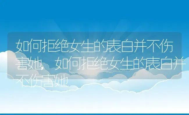 如何拒绝女生的表白并不伤害她,如何拒绝女生的表白并不伤害她 | 养殖常见问题