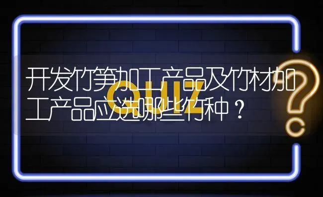 开发竹笋加工产品及竹材加工产品应选哪些竹种? | 养殖问题解答