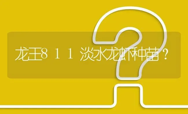 龙王811淡水龙虾种苗? | 养殖问题解答