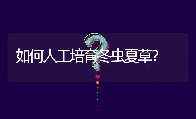 如何人工培育冬虫夏草? | 养殖问题解答