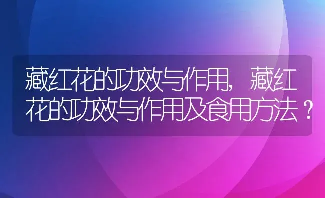 藏红花的功效与作用,藏红花的功效与作用及食用方法？ | 养殖常见问题