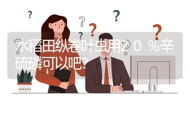 水稻田纵卷叶虫用20％辛硫磷可以吧? | 养殖问题解答