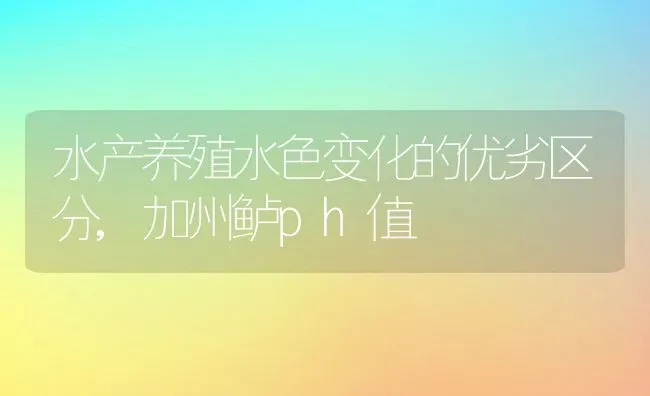 水产养殖水色变化的优劣区分,加州鲈ph值 | 养殖常见问题