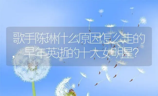 歌手陈琳什么原因怎么走的,早年英逝的十大女明星？ | 养殖常见问题